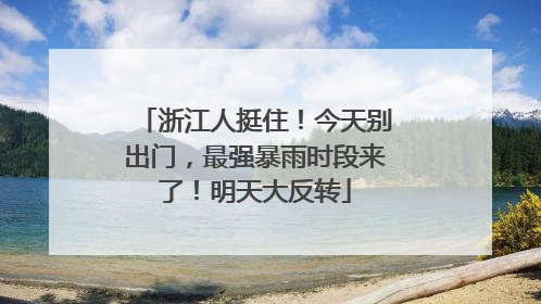 浙江人挺住！今天别出门，最强暴雨时段来了！明天大反转